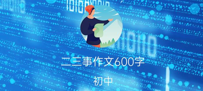 二三事作文600字 初中